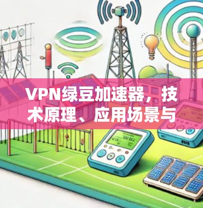 VPN绿豆加速器,技术原理、应用场景与通信工程师的视角 VPN绿豆加速器,技术原理、应用场景与通信工程师的视角