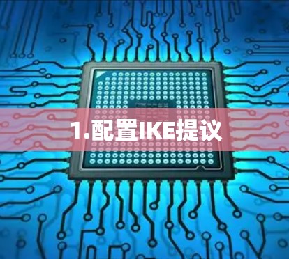 1.配置IKE提议 1.配置IKE提议