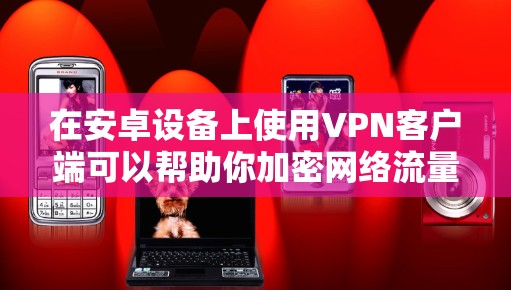 在安卓设备上使用VPN客户端可以帮助你加密网络流量、访问受限制的内容或增强隐私保护。以下是常见的VPN客户端推荐及使用指南 在安卓设备上使用VPN客户端可以帮助你加密网络流量、访问受限制的内容或增强隐私保护。以下是常见的VPN客户端推荐及使用指南