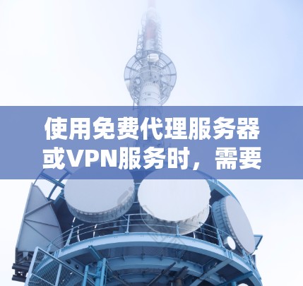 使用免费代理服务器或VPN服务时，需要注意安全性、隐私风险和合法性问题。以下是一些关键信息和建议