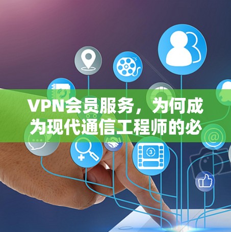 VPN会员服务,为何成为现代通信工程师的必备工具? VPN会员服务,为何成为现代通信工程师的必备工具?