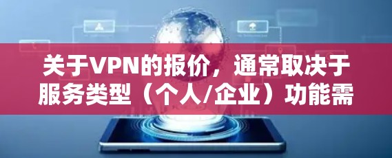 关于VPN的报价，通常取决于服务类型（个人/企业）功能需求（如加密强度、服务器分布、设备数量等）以及订阅时长。以下是一个大致的分类和价格参考，供您初步了解