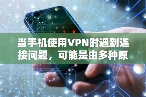 当手机使用VPN时遇到连接问题，可能是由多种原因导致的。以下是详细的排查步骤和解决方案