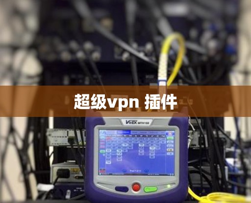超级vpn 插件 超级vpn 插件