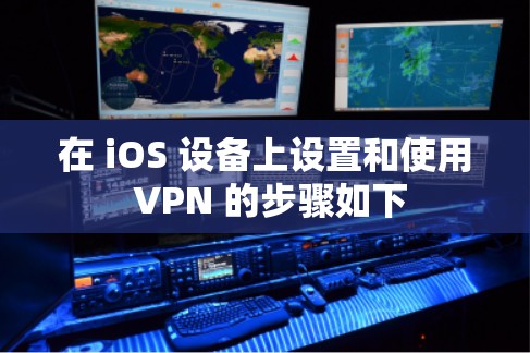 在 iOS 设备上设置和使用 VPN 的步骤如下