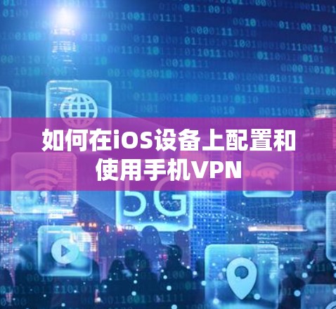 如何在iOS设备上配置和使用手机VPN
