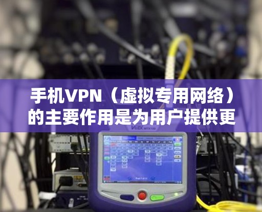 手机VPN(虚拟专用网络)的主要作用是为用户提供更安全、私密和自由的网络访问体验,具体功能如下 手机VPN(虚拟专用网络)的主要作用是为用户提供更安全、私密和自由的网络访问体验,具体功能如下