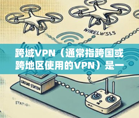 跨域VPN（通常指跨国或跨地区使用的VPN）是一种通过虚拟专用网络技术，使用户能够绕过地理限制、访问被屏蔽的内容或增强网络隐私的工具。以下是关于跨域VPN的关键点