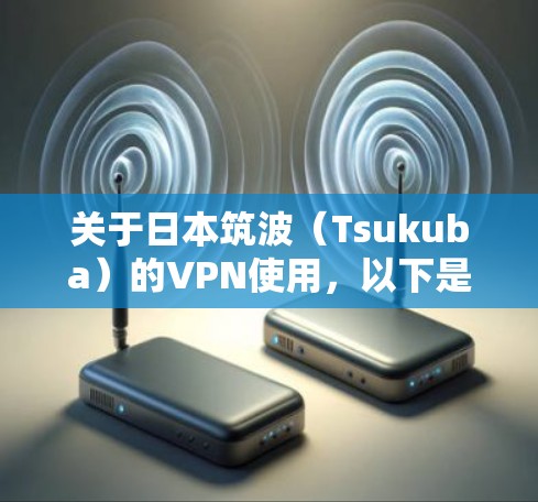 关于日本筑波（Tsukuba）的VPN使用，以下是一些关键信息和建议