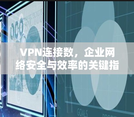VPN连接数，企业网络安全与效率的关键指标