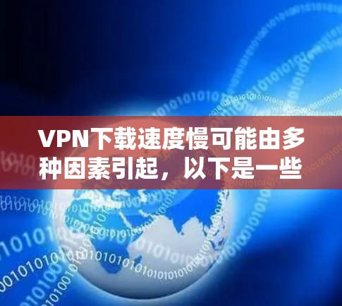 VPN下载速度慢可能由多种因素引起，以下是一些常见原因及解决方法，帮助你逐步排查和优化