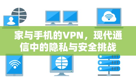 家与手机的VPN,现代通信中的隐私与安全挑战 家与手机的VPN,现代通信中的隐私与安全挑战