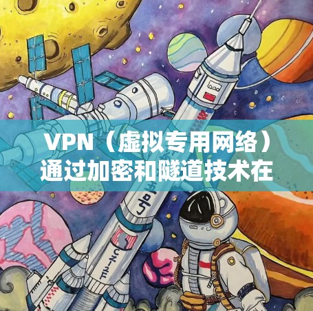 VPN(虚拟专用网络)通过加密和隧道技术在公共网络上建立安全连接,确保数据传输的私密性和完整性。以下是其核心要点