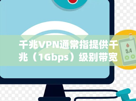 千兆VPN通常指提供千兆（1Gbps）级别带宽的VPN服务，适合需要高速、稳定连接的用户。以下是关于千兆VPN的关键信息