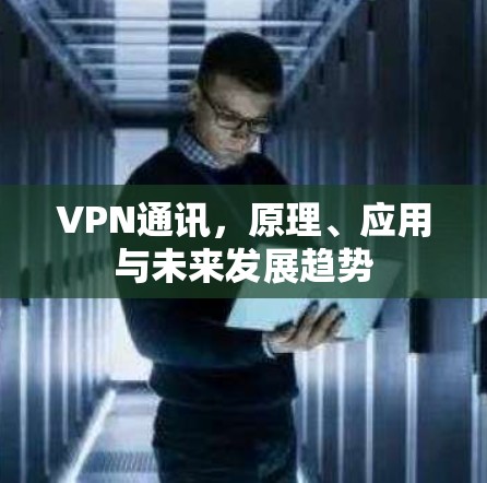 VPN通讯,原理、应用与未来发展趋势 VPN通讯,原理、应用与未来发展趋势