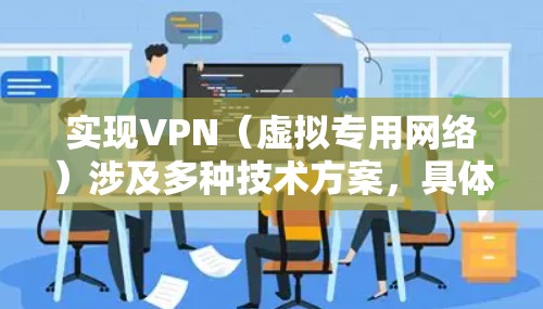 实现VPN(虚拟专用网络)涉及多种技术方案,具体取决于使用场景(个人/企业)技术需求(安全性、速度、成本)和部署方式(自建/第三方服务)以下是常见实现方法的分步指南