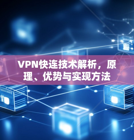 VPN快连技术解析,原理、优势与实现方法