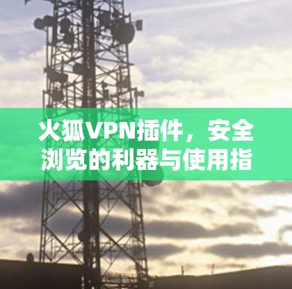 火狐VPN插件,安全浏览的利器与使用指南