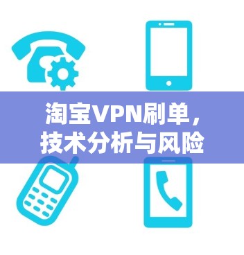 淘宝VPN刷单,技术分析与风险警示