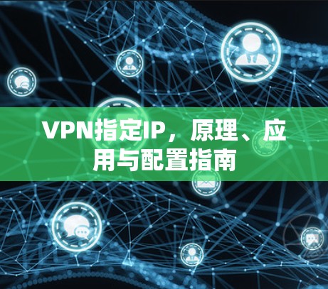 VPN指定IP,原理、应用与配置指南