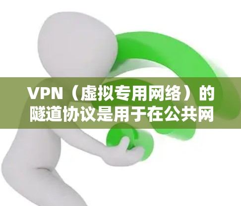 VPN(虚拟专用网络)的隧道协议是用于在公共网络上安全传输数据的通信规则和加密标准。以下是常见的VPN隧道协议及其特点