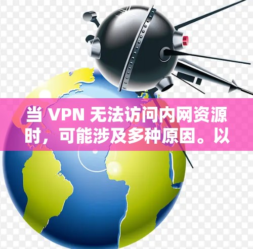 当 VPN 无法访问内网资源时，可能涉及多种原因。以下是逐步排查和解决方案