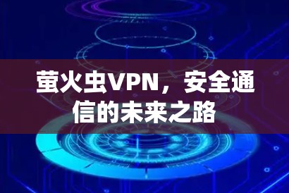 萤火虫VPN,安全通信的未来之路