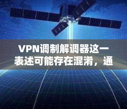 VPN调制解调器这一表述可能存在混淆,通常调制解调器(Modem)和VPN(虚拟专用网络)是两种不同的技术。以下是详细解释和可能的关联场景 VPN调制解调器这一表述可能存在混淆,通常调制解调器(Modem)和VPN(虚拟专用网络)是两种不同的技术。以下是详细解释和可能的关联场景