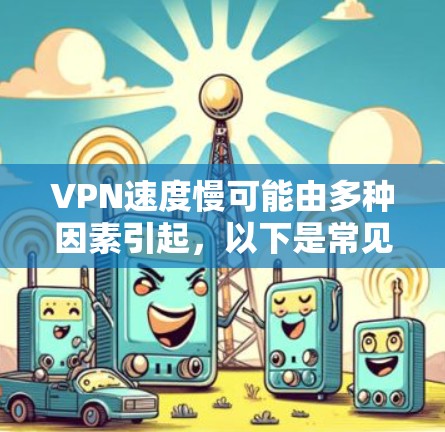 VPN速度慢可能由多种因素引起,以下是常见原因及解决方法,按优先级排序