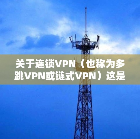 关于连锁VPN(也称为多跳VPN或链式VPN)这是一种通过多个VPN服务器串联连接以增强隐私和匿名性的技术。以下是关键点解析