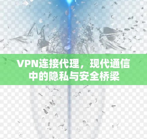 VPN连接代理,现代通信中的隐私与安全桥梁