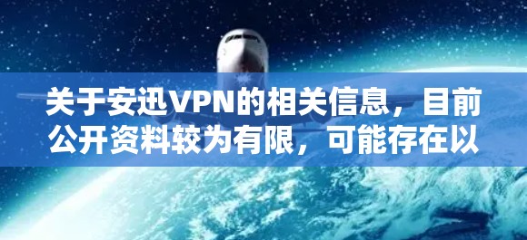 关于安迅VPN的相关信息，目前公开资料较为有限，可能存在以下情况，请根据自身需求谨慎判断