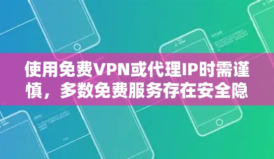 使用免费VPN或代理IP时需谨慎，多数免费服务存在安全隐患，如数据监控、速度限制或恶意软件。以下是一些常见问题及建议